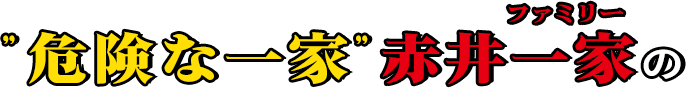 ”危険な一家”赤井一家（ファミリー）の