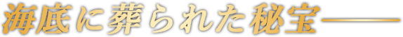 海底に葬られた秘宝―