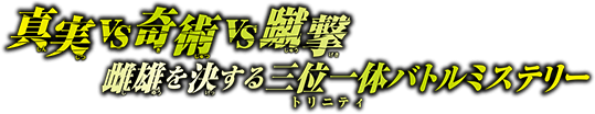 真実vs奇術vs蹴撃 雌雄を決する三位一体（トリニティ）バトルミステリー