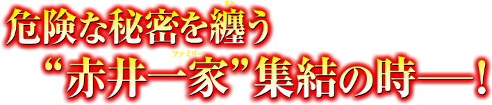 危険な秘密を纏う”赤井一家（ファミリー）”集結の時―！